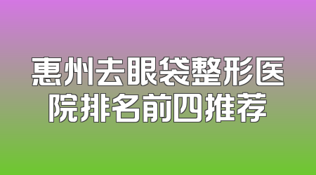 惠州去眼袋整形医院排名前四推荐