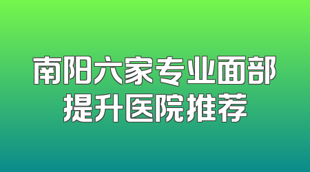 南阳六家专业面部提升医院推荐
