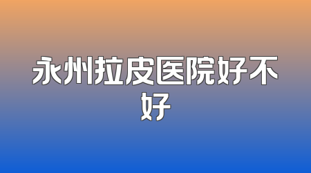 永州拉皮医院好不好
