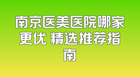 南京医美医院哪家更优 精选推荐指南
