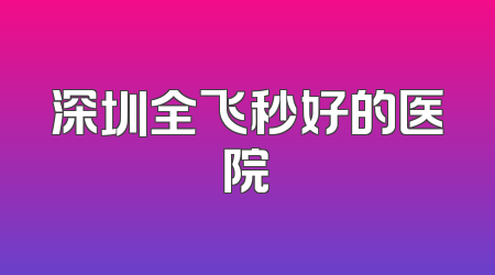 深圳全飞秒好的医院