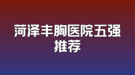 菏泽丰胸医院五强推荐