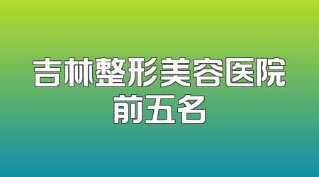 吉林整形美容医院前五名