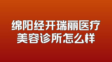 绵阳经开瑞丽医疗美容诊所怎么样