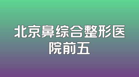 北京鼻综合整形医院前五