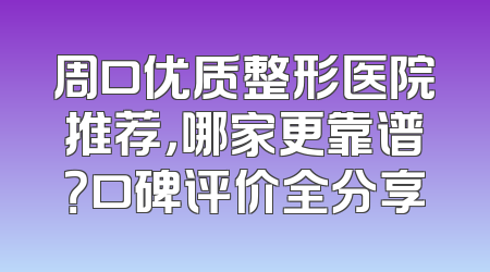 周口优质整形医院推荐，哪家更靠谱？口碑评价全分享
