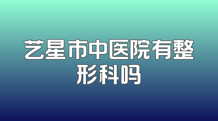 艺星市中医院有整形科吗