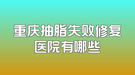 重庆抽脂失败修复医院有哪些