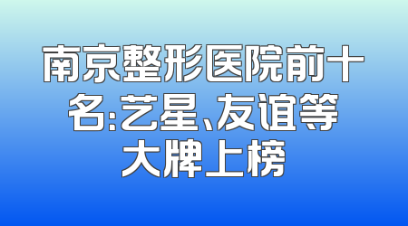 南京整形医院前十名：艺星、友谊等大牌上榜