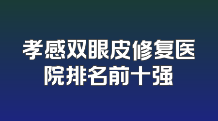 孝感双眼皮修复医院排名前十强