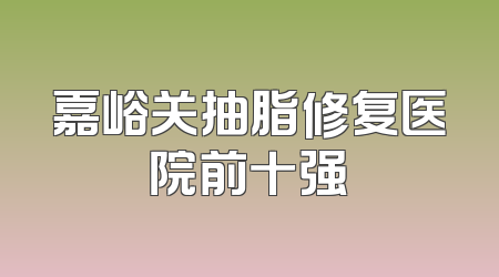 嘉峪关抽脂修复医院前十强