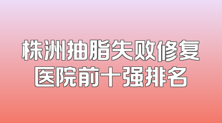 株洲抽脂失败修复医院前十强排名