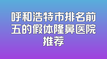 呼和浩特市排名前五的假体隆鼻医院推荐