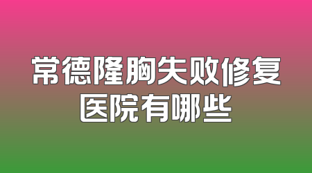 常德隆胸失败修复医院有哪些