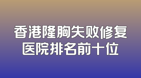 香港隆胸失败修复医院排名前十位