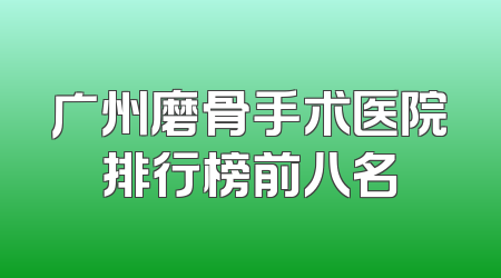广州磨骨手术医院排行榜前八名