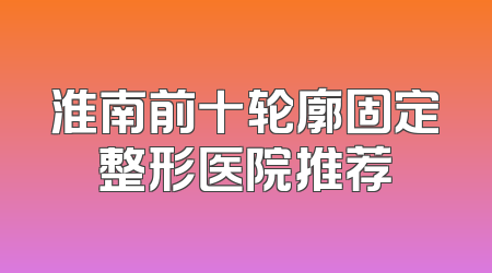 淮南前十轮廓固定整形医院推荐
