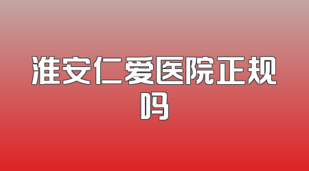 淮安仁爱医院正规吗