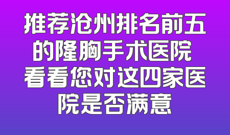推荐沧州排名前五的隆胸手术医院 看看您对这四家医院是否满意