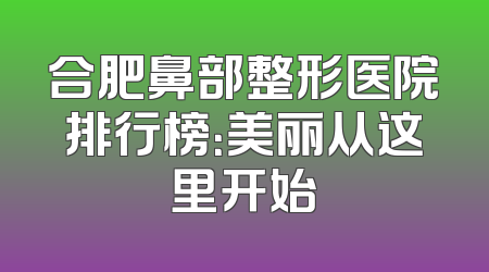 合肥鼻部整形医院排行榜：美丽从这里开始