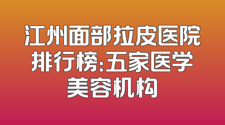 江州面部拉皮医院排行榜：五家医学美容机构