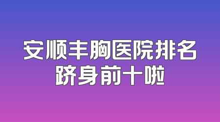 安顺丰胸医院排名跻身前十啦