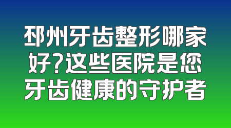 邳州牙齿整形哪家好？这些医院是您牙齿健康的守护者