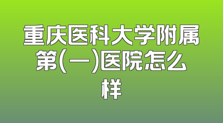 重庆医科大学附属第(一)医院怎么样