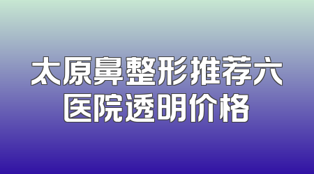 太原鼻整形推荐六医院透明价格