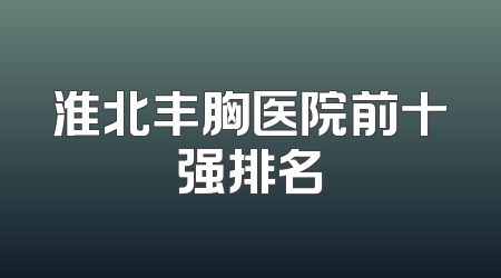 淮北丰胸医院前十强排名
