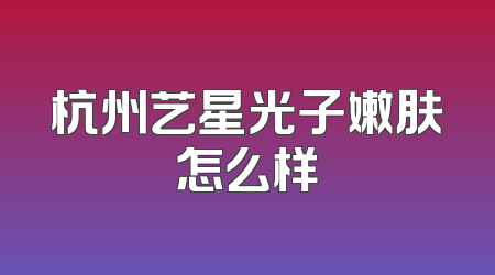 杭州艺星光子嫩肤怎么样
