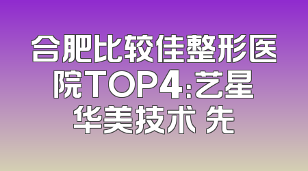 合肥比较佳整形医院TOP4：艺星华美技术領先