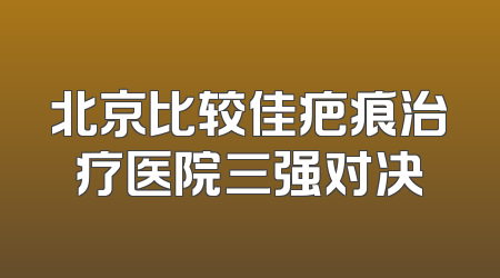 北京比较佳疤痕治疗医院三强对决
