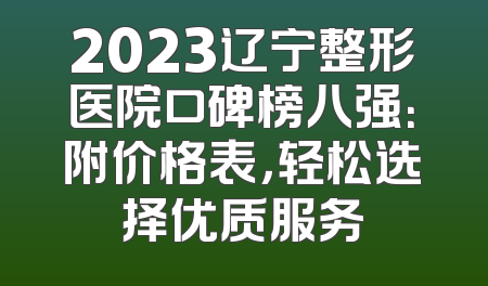 2023辽宁整形医院口碑榜八强：附价格表，轻松选择优质服务