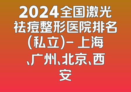 2024全国激光祛痘整形医院排名（私立）- 上海、广州、北京、西安