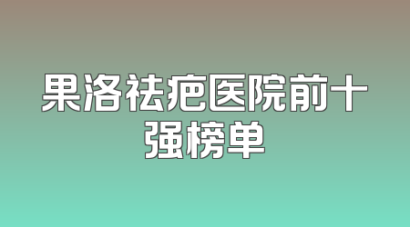 果洛祛疤医院前十强榜单