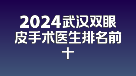2024武汉双眼皮手术医生排名前十