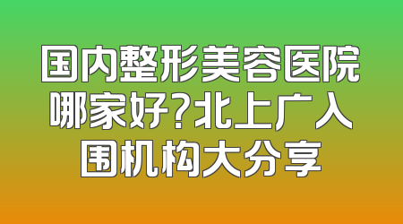 国内整形美容医院哪家好？北上广入围机构大分享
