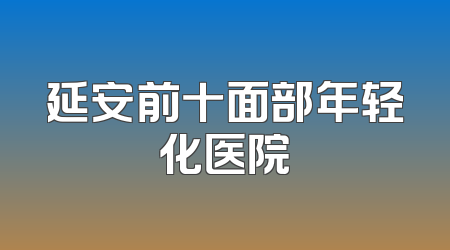 延安前十面部年轻化医院
