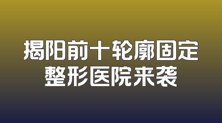 揭阳前十轮廓固定整形医院来袭