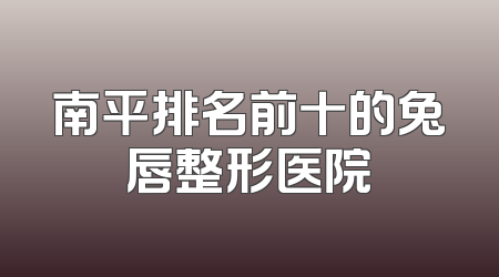 南平排名前十的兔唇整形医院