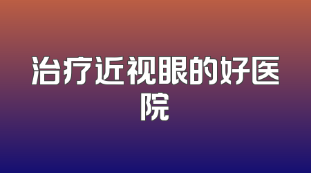 治疗近视眼的好医院