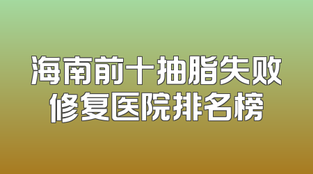 海南前十抽脂失败修复医院排名榜
