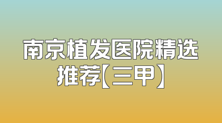 南京植发医院精选推荐【三甲】