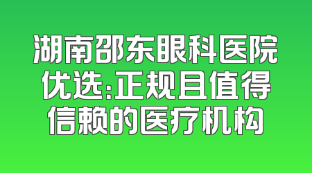 湖南邵东眼科医院优选：正规且值得信赖的医疗机构