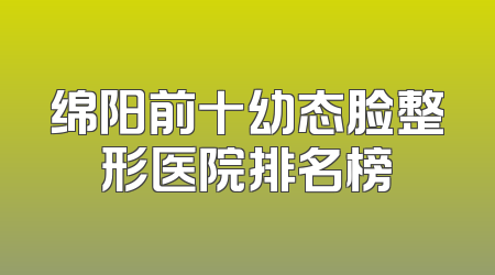 绵阳前十幼态脸整形医院排名榜