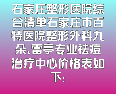 石家庄整形医院综合清单石家庄市百特医院整形外科九朵、雷亭专业祛痘治疗中心价格表如下：