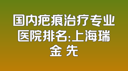 国内疤痕治疗专业医院排名：上海瑞金領先