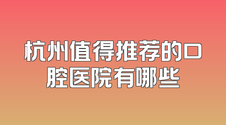 杭州值得推荐的口腔医院有哪些