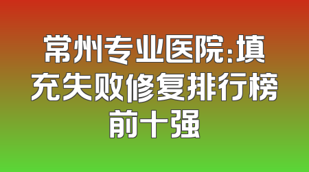 常州专业医院：填充失败修复排行榜前十强